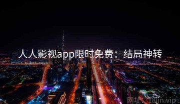 人人影视app限时免费：结局神转