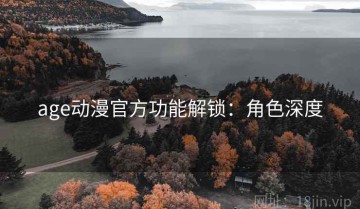 age动漫官方功能解锁：角色深度