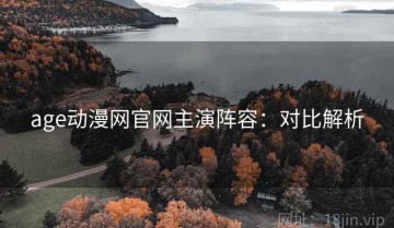 age动漫网官网主演阵容：对比解析