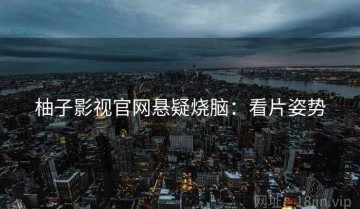 柚子影视官网悬疑烧脑：看片姿势