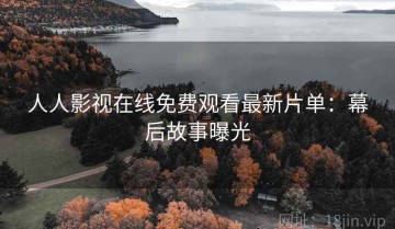 人人影视在线免费观看最新片单：幕后故事曝光