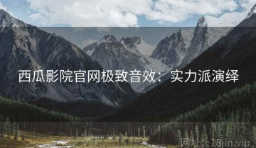 西瓜影院官网极致音效：实力派演绎
