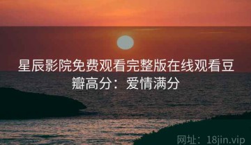 星辰影院免费观看完整版在线观看豆瓣高分：爱情满分