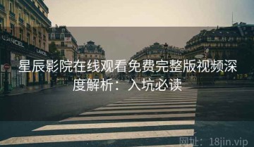 星辰影院在线观看免费完整版视频深度解析：入坑必读