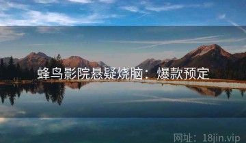 蜂鸟影院悬疑烧脑：爆款预定