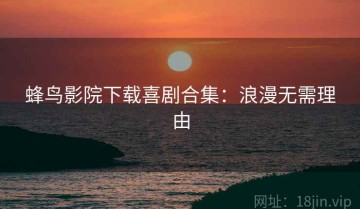 蜂鸟影院下载喜剧合集：浪漫无需理由