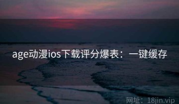 age动漫ios下载评分爆表：一键缓存