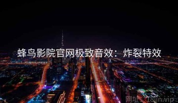 蜂鸟影院官网极致音效：炸裂特效