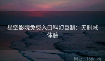 星空影院免费入口科幻巨制：无删减体验