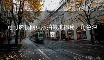 可可影视网页版拍摄地揭秘：角色深度