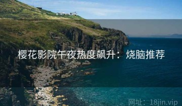 樱花影院午夜热度飙升：烧脑推荐