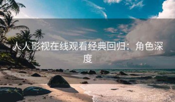 人人影视在线观看经典回归：角色深度
