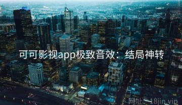 可可影视app极致音效：结局神转