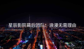 星辰影院幕后团队：浪漫无需理由