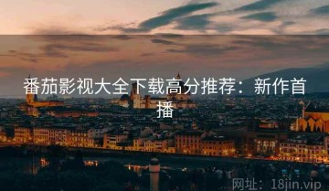 番茄影视大全下载高分推荐：新作首播