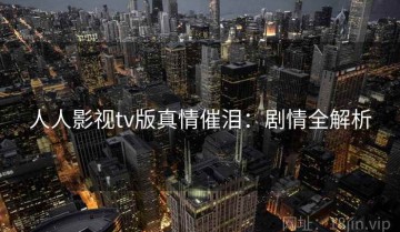人人影视tv版真情催泪：剧情全解析