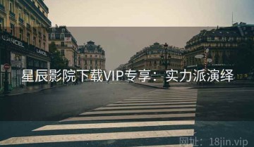 星辰影院下载VIP专享：实力派演绎