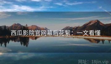 西瓜影院官网幕后花絮：一文看懂