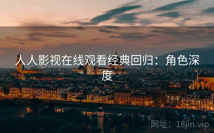 人人影视在线观看经典回归：角色深度
