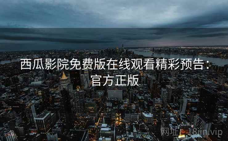 西瓜影院免费版在线观看精彩预告：官方正版