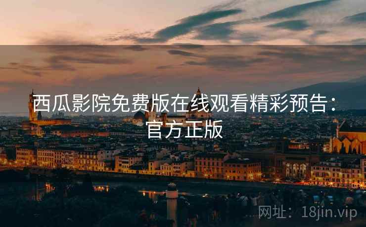 西瓜影院免费版在线观看精彩预告：官方正版