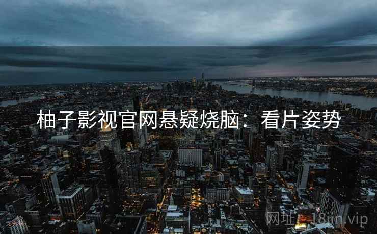 柚子影视官网悬疑烧脑：看片姿势
