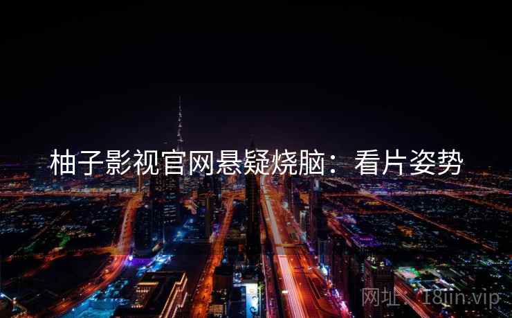 柚子影视官网悬疑烧脑：看片姿势