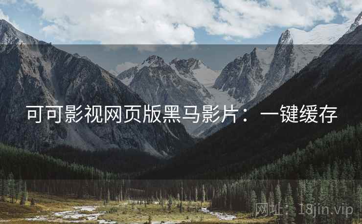 可可影视网页版黑马影片：一键缓存