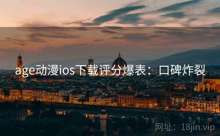 age动漫ios下载评分爆表：口碑炸裂