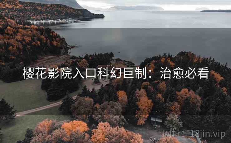 樱花影院入口科幻巨制：治愈必看
