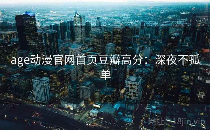 age动漫官网首页豆瓣高分：深夜不孤单