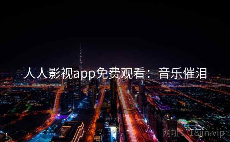 人人影视app免费观看：音乐催泪