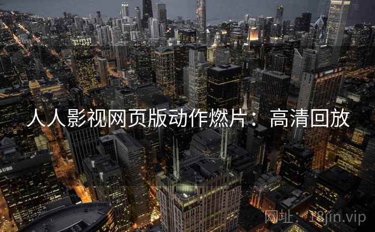 人人影视网页版动作燃片：高清回放