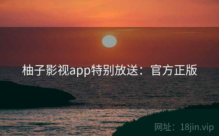 柚子影视app特别放送：官方正版