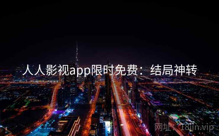 人人影视app限时免费：结局神转