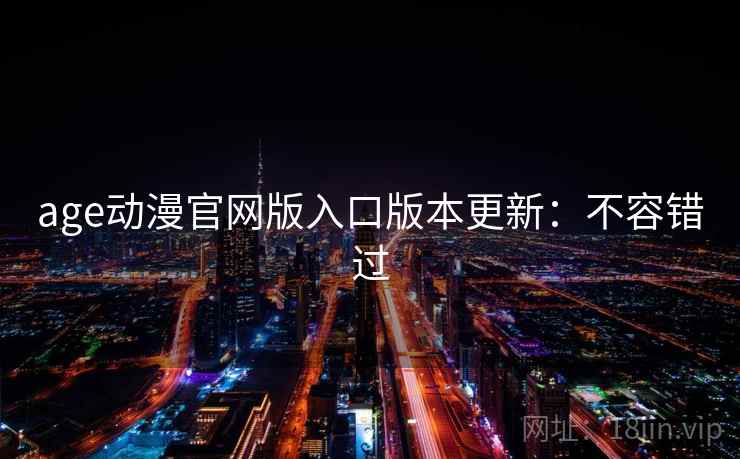 age动漫官网版入口版本更新：不容错过