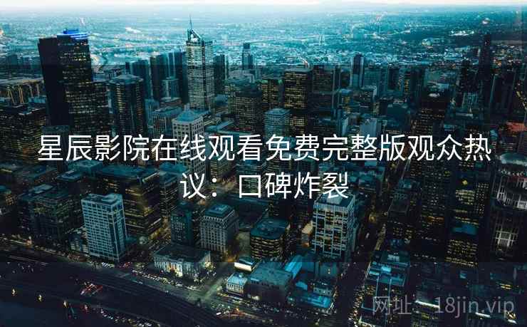 星辰影院在线观看免费完整版观众热议：口碑炸裂