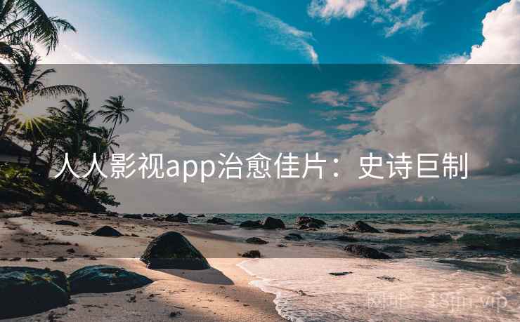 人人影视app治愈佳片：史诗巨制