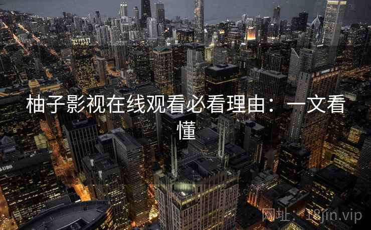 柚子影视在线观看必看理由：一文看懂