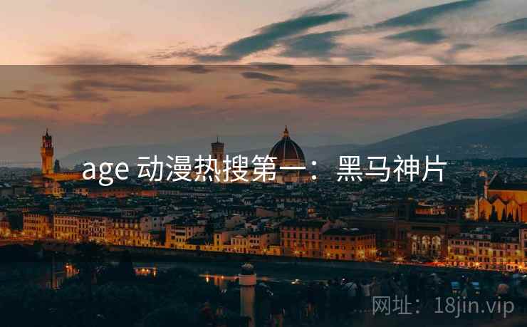 age 动漫热搜第一：黑马神片