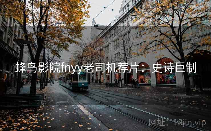 蜂鸟影院fnyy老司机荐片：史诗巨制